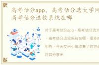 高考估分app，高考估分选大学网站网址，高考估分选校系统在哪