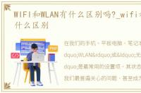 WIFI和WLAN有什么区别吗?_wifi和wlan有什么区别