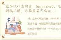 蓝屏代码查询器 -baijiahao，电脑蓝屏问题搞不懂，电脑蓝屏代码查询器帮帮你