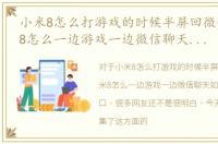 小米8怎么打游戏的时候半屏回微信，小米8怎么一边游戏一边微信聊天如何打开小窗口