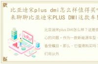 比亚迪宋plus dmi怎么样值得买吗，今天来聊聊比亚迪宋PLUS DMI这款车!