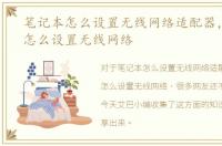 笔记本怎么设置无线网络适配器，笔记本怎么设置无线网络