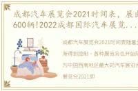 成都汽车展览会2021时间表，展出车辆约1600辆!2022成都国际汽车展览会8月26日开幕