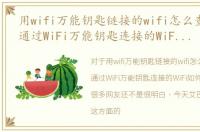 用wifi万能钥匙链接的wifi怎么查看密码，通过WiFi万能钥匙连接的WiFi如何查看密码