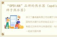 “OPDIAN”品牌的热水器（opdian是什么牌子热水器）