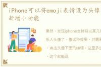 iPhone可以将emoji表情设为头像了,iOS14新增小功能