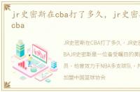 jr史密斯在cba打了多久，jr史密斯多大进cba