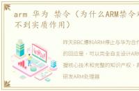 arm 华为 禁令（为什么ARM禁令对华为起不到实质作用）