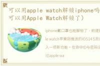 可以用apple watch解锁iphone吗（iPhone可以用Apple Watch解锁了）