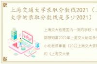 上海交通大学录取分数线2021（上海交通大学的录取分数线是多少2021）