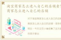 淘宝商家怎么进入自己的店铺卖货，淘宝商家怎么进入自己的店铺