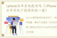 iphone安卓系统能用吗（iPhone竟然能用安卓系统了值得体验一番）