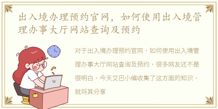 出入境办理预约官网，如何使用出入境管理办事大厅网站查询及预约