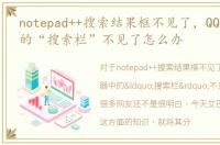 notepad++搜索结果框不见了，QQ浏览器中的“搜索栏”不见了怎么办