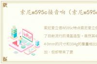 索尼w595c接音响（索尼w595c）