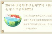 2021年国考准考证打印官网（国考准考证打印入口官网2020）