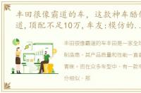 丰田很像霸道的车，这款神车酷似丰田霸道,顶配不足10万,车友:模仿的很到位!