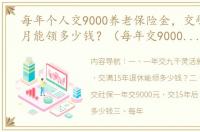 每年个人交9000养老保险金，交够15年每月能领多少钱？（每年交9000元15年后能领多少）