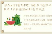 修改wifi密码192.168.0.1登陆口，192.168.0.1手机登陆wifi怎么设置