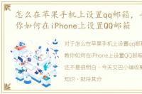 怎么在苹果手机上设置qq邮箱，手把手教你如何在iPhone上设置QQ邮箱