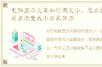 电脑显示大屏如何调大小，怎么把电脑大屏显示变成小屏幕显示