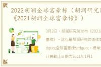 2022胡润全球富豪榜（胡润研究院发布了《2021胡润全球富豪榜》）