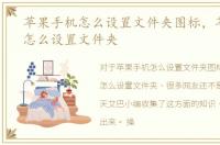 苹果手机怎么设置文件夹图标，苹果手机怎么设置文件夹