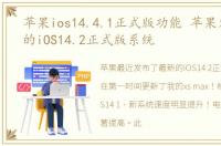 苹果ios14.4.1正式版功能 苹果发布最新的iOS14.2正式版系统