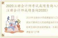 2020注册会计师考试成绩查询入口（中国注册会计师成绩查询2020）