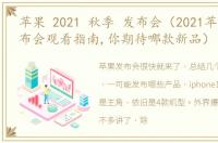 苹果 2021 秋季 发布会（2021苹果秋季发布会观看指南,你期待哪款新品）