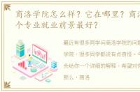 商洛学院怎么样？它在哪里？商洛学院哪个专业就业前景最好？