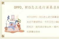 OPPO，R15怎么进行屏幕录制