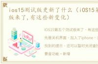 ios15测试版更新了什么（iOS15第5个测试版来了,有这些新变化）