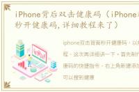 iPhone背后双击健康码（iPhone双击背面秒开健康码,详细教程来了）