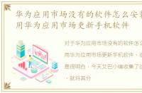 华为应用市场没有的软件怎么安装，如何用华为应用市场更新手机软件