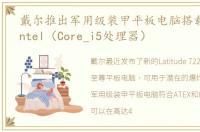 戴尔推出军用级装甲平板电脑搭载第八代Intel（Core_i5处理器）