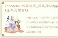 iphone6s a9处理器_深度揭秘Apple第六代A系列处理器A9