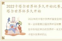 2022卡塔尔世界杯多久开始比赛，2022卡塔尔世界杯多久开始