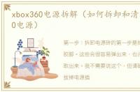 xbox360电源拆解（如何拆卸和清洁Xbox360电源）