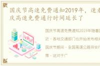 国庆节高速免费通知2019年，速看!今年国庆高速免费通行时间延长了