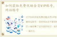 如何获取免费优酷会员VIP账号，各大文章网站账号