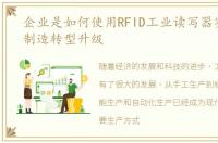 企业是如何使用RFID工业读写器实现工业制造转型升级