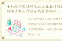 手机短信验证码怎么设置直接跳出来，如何使手机短信验证码转移接收的方法