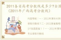 2011各省高考分数线是多少?全国各省！！（2011年广西高考分数线）