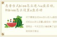 惠普台式bios怎么进入u盘启动，惠普台式机bios怎么设置u盘启动