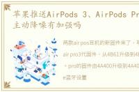 苹果推送AirPods 3、AirPods Pro新固件,主动降噪有加强吗