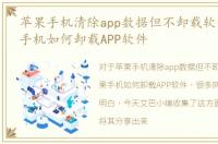 苹果手机清除app数据但不卸载软件，苹果手机如何卸载APP软件