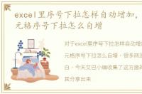 excel里序号下拉怎样自动增加，excel单元格序号下拉怎么自增