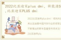 2022比亚迪宋plus dmi，新能源SUV天花板,比亚迪宋PLUS dmi