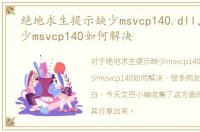 绝地求生提示缺少msvcp140.dll，吃鸡缺少msvcp140如何解决